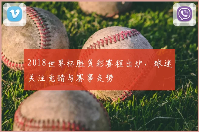 2018世界杯胜负彩赛程出炉,球迷关注竞猜与赛事走势