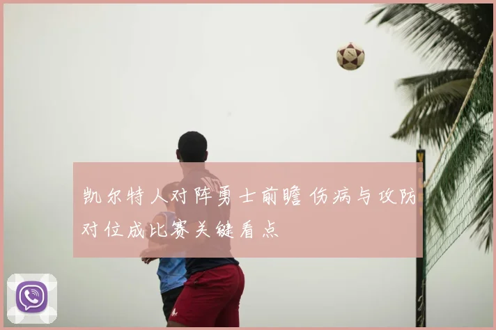 凯尔特人对阵勇士前瞻 伤病与攻防对位成比赛关键看点