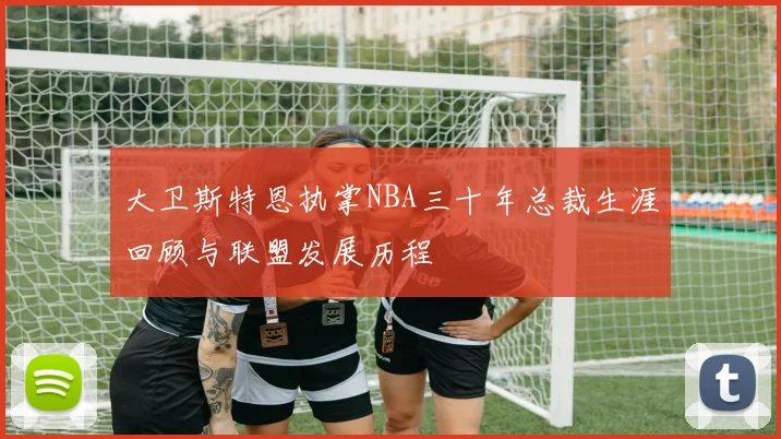 大卫斯特恩执掌NBA三十年总裁生涯回顾与联盟发展历程
