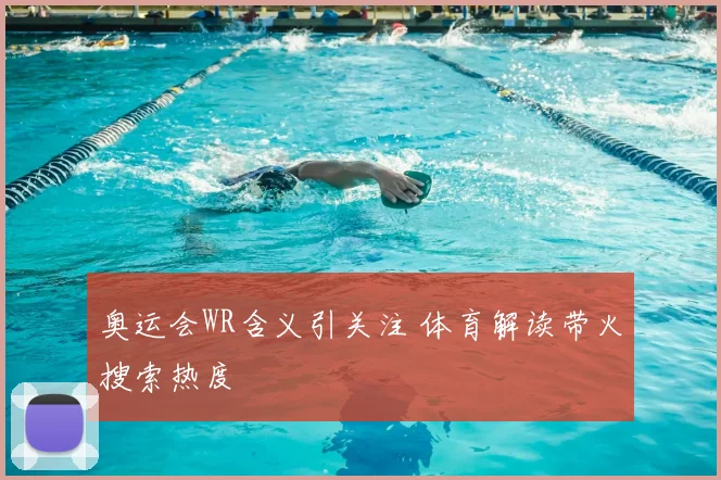 奥运会WR含义引关注 体育解读带火搜索热度