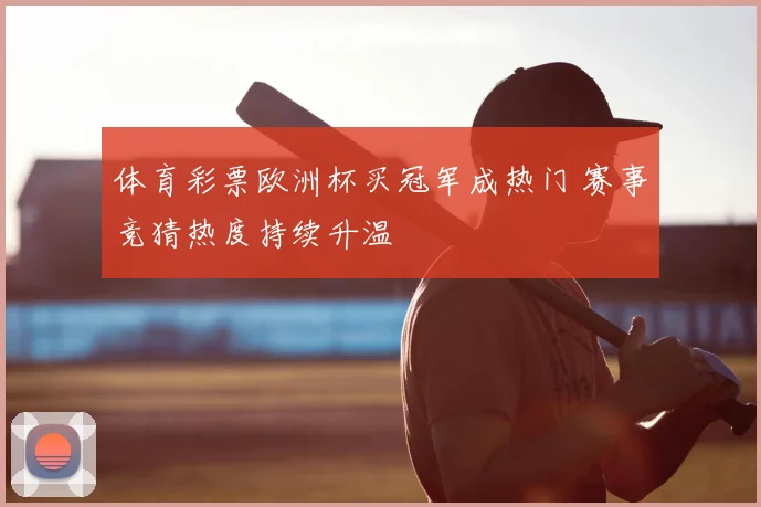 体育彩票欧洲杯买冠军成热门 赛事竞猜热度持续升温