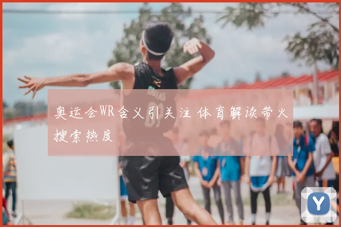 奥运会WR含义引关注 体育解读带火搜索热度