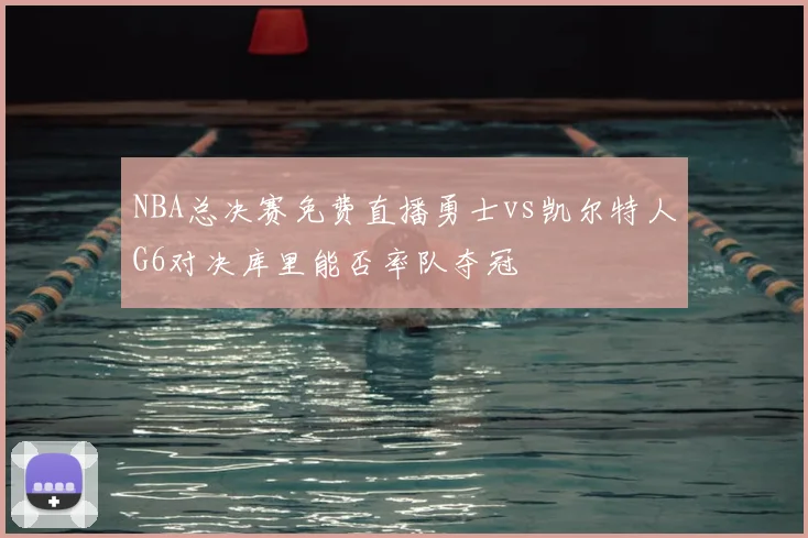 NBA总决赛免费直播勇士vs凯尔特人G6对决库里能否率队夺冠