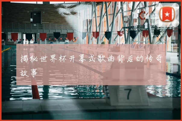 揭秘世界杯开幕式歌曲背后的传奇故事