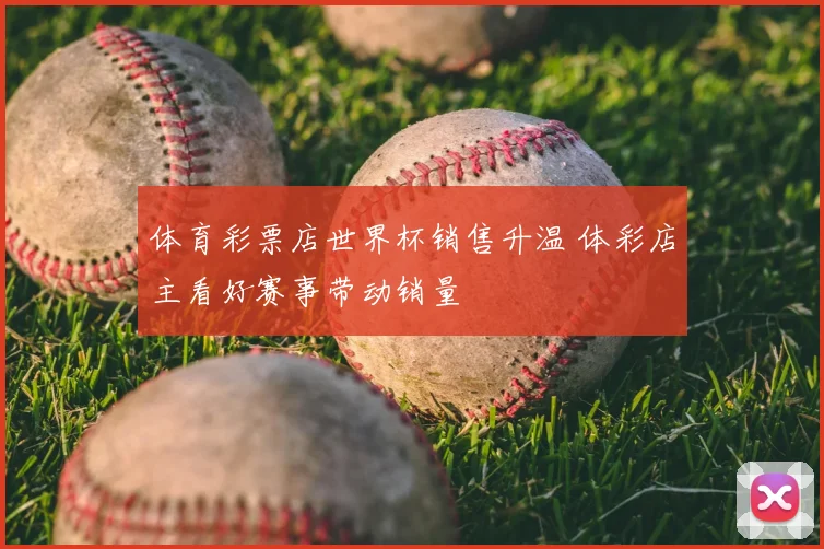 体育彩票店世界杯销售升温 体彩店主看好赛事带动销量