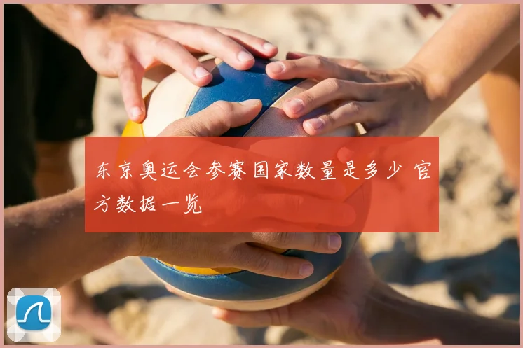 东京奥运会参赛国家数量是多少 官方数据一览