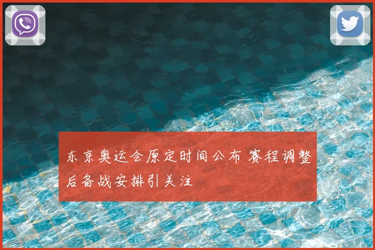 东京奥运会原定时间公布 赛程调整后备战安排引关注
