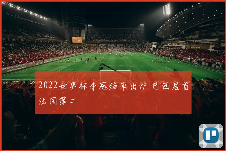 2022世界杯夺冠赔率出炉 巴西居首法国第二