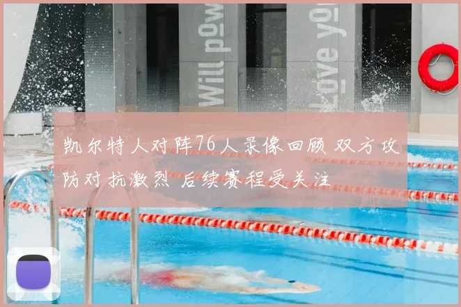 凯尔特人对阵76人录像回顾 双方攻防对抗激烈 后续赛程受关注