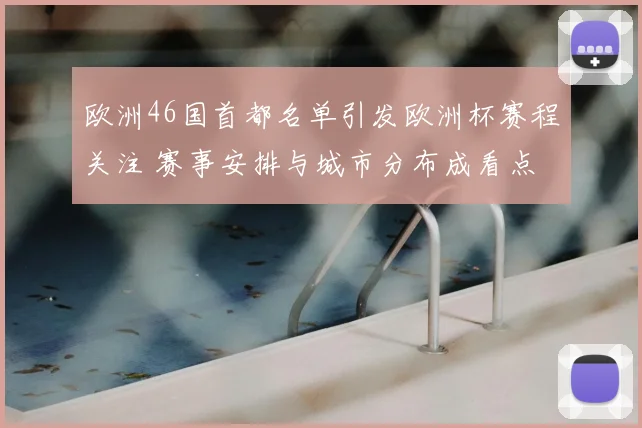 欧洲46国首都名单引发欧洲杯赛程关注 赛事安排与城市分布成看点