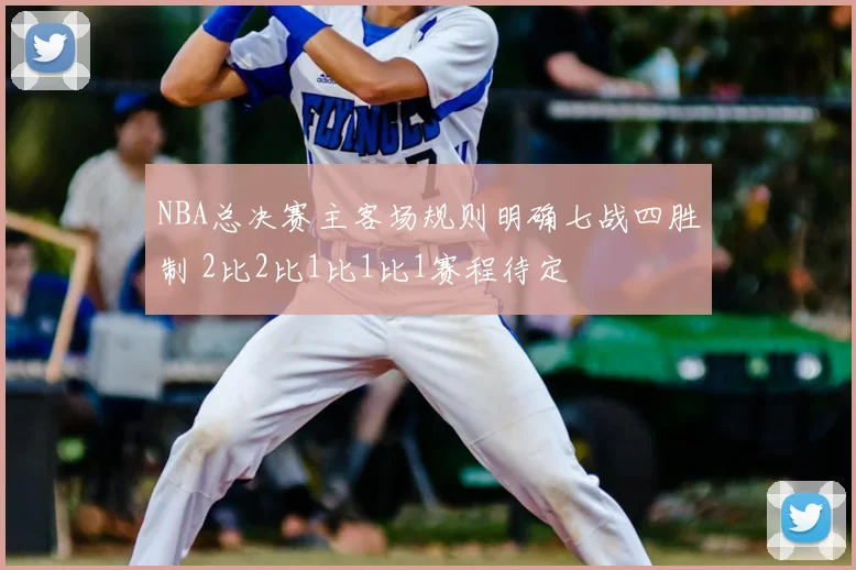 NBA总决赛主客场规则明确七战四胜制 2比2比1比1比1赛程待定