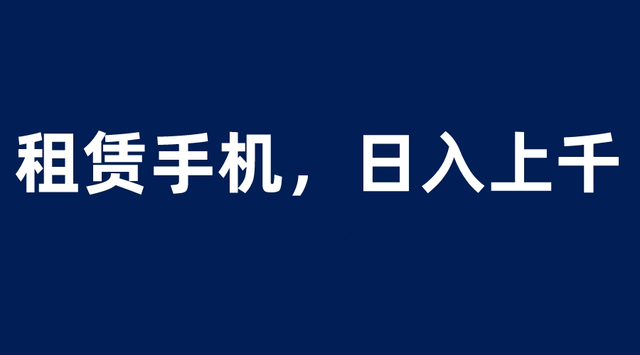 图片[1]-租赁手机蓝海项目，轻松到日入上千，小白0成本直接上手-淘金部落