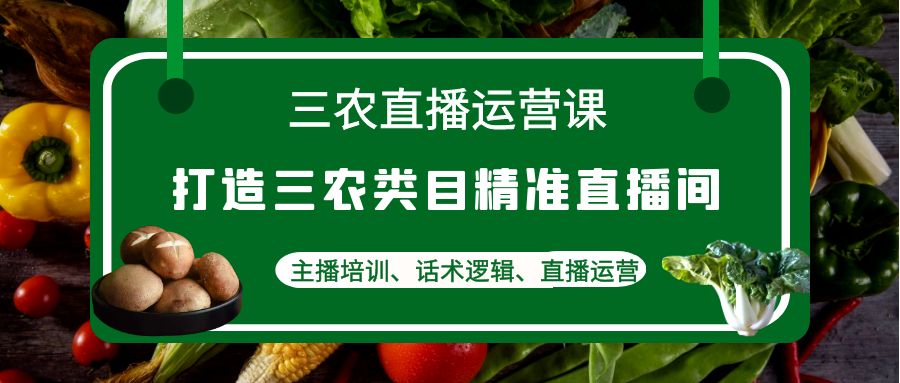 图片[1]-三农直播运营课：打造三农类目精准直播间，主播培训、话术逻辑、直播运营-淘金部落