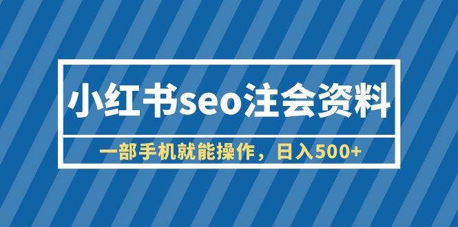 图片[1]-小红书seo注会资料，一部手机就能操作，日入500+（教程+资料）-淘金部落