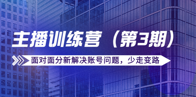 传媒主播训练营（第三期）面对面分新解决账号问题，少走变路（价值6000）