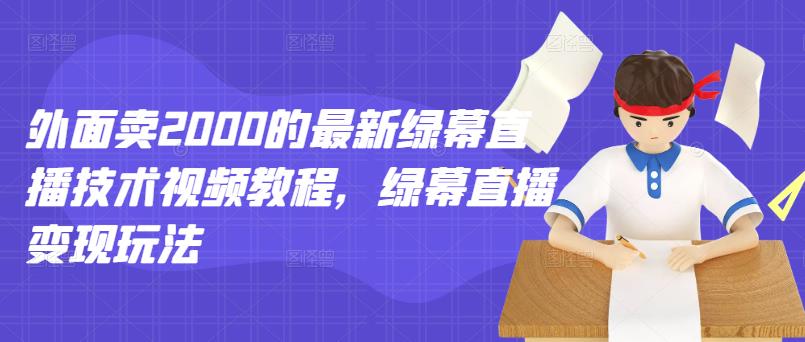 外面卖2000的最新绿幕直播技术视频教程，绿幕直播变现玩法