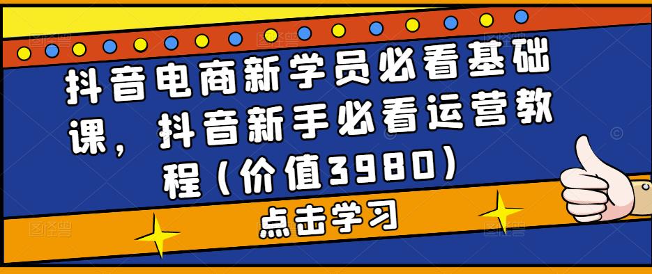 图片[1]-抖音电商新学员必看基础课，抖音新手必看运营教程(价值3980)-淘金部落