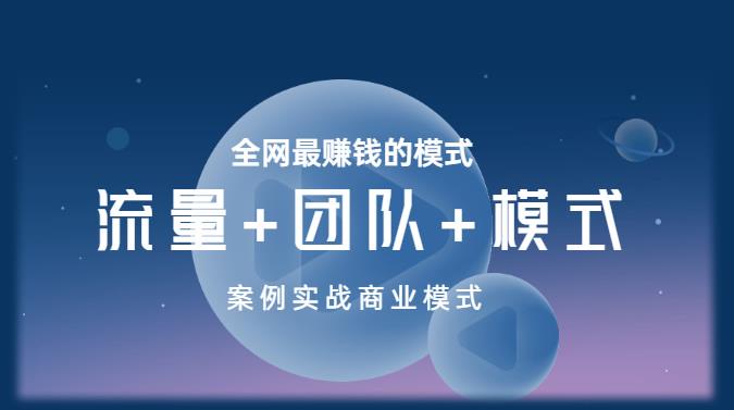 《流量+团队+模式》商业模式实战课，全网最赚钱的模式