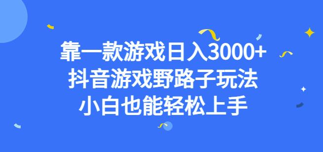 靠一款游戏日入3000 ，抖音游戏野路子玩法，小白也能轻松上手【揭秘】