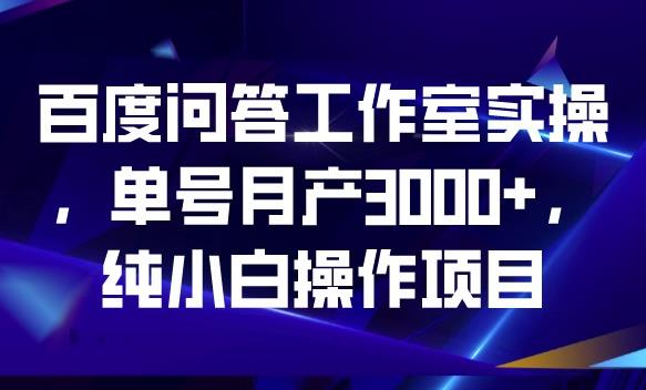 百度问答工作室实操，单号月产3000 ，纯小白操作项目【揭秘】