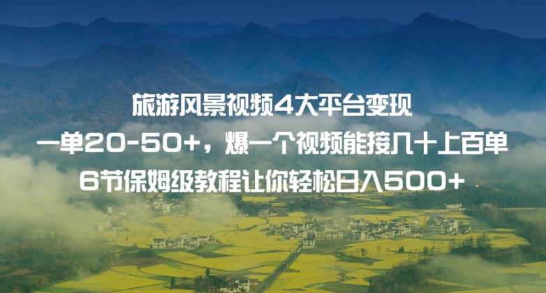 旅游风景视频4大平台变现单20-50 ，爆一个视频能接几十上百单6节保姆级教程让你轻松日入500 