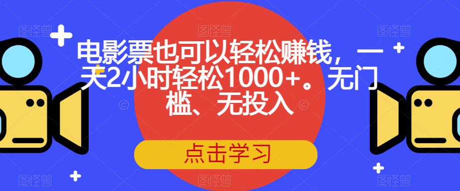 电影票也可以轻松赚钱，一天2小时轻松1000 。无门槛、无投入【揭秘】