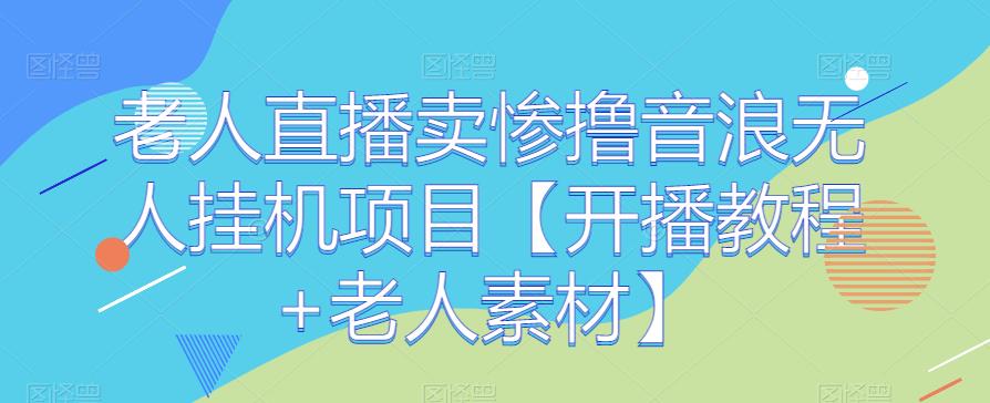 老人直播卖惨撸音浪无人挂机项目【开播教程 老人素材】