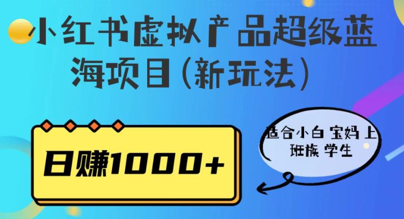 小红书虚拟产品超级蓝海项目(新玩法）适合小白宝妈上班族学生，日赚1000 【揭秘】