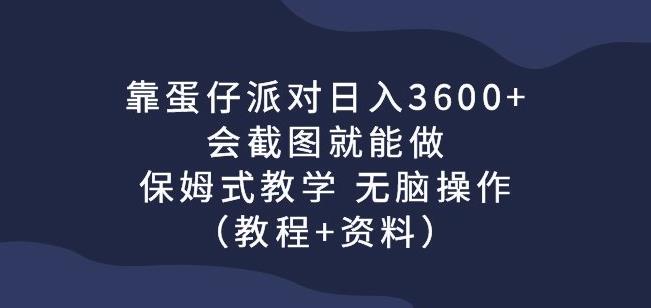 靠蛋仔派对日入3600 ，会截图就能做，保姆式教学无脑操作（教程 资料）【揭秘】