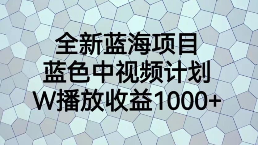 全新蓝海项目，蓝色中视频计划，1W播放量1000 【揭秘】