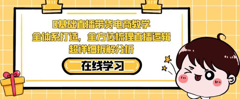 图片[1]-零基础直播带货电商教学，全方位梳理直播逻辑，超详细拆解分析-淘金部落