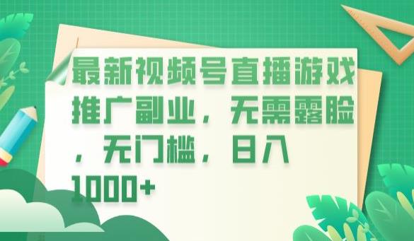 最新视频号直播游戏推广副业，无需露脸，无门槛，日入1000 【揭秘】