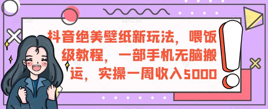 抖音绝美壁纸新玩法，喂饭级教程，一部手机无脑搬运，实操一周收入5000【揭秘】