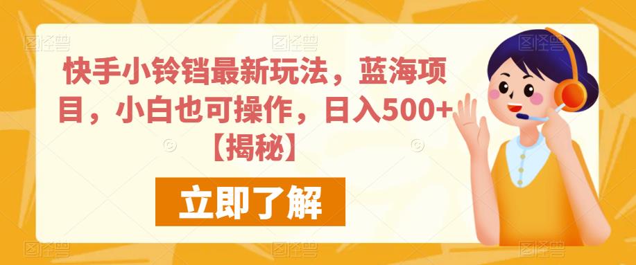 快手小铃铛最新玩法，蓝海项目，小白也可操作，日入500 【揭秘】