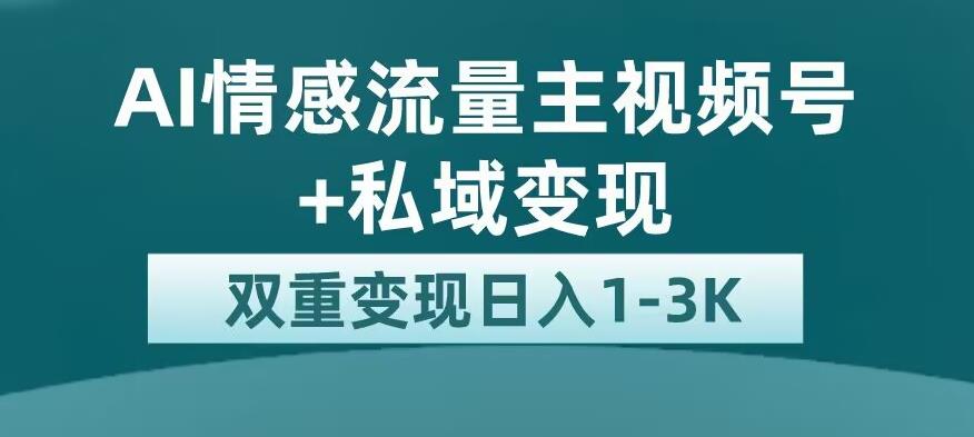 全新AI情感流量主视频号 私域变现，日入1-3K，平台巨大流量扶持【揭秘】