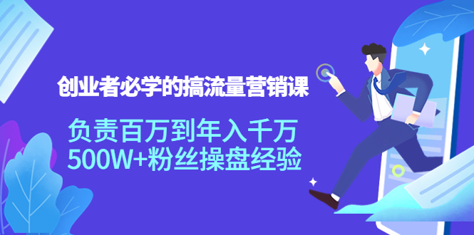 创业者必学的搞流量营销课：负责百万到年入千万，500W+粉丝操盘经验