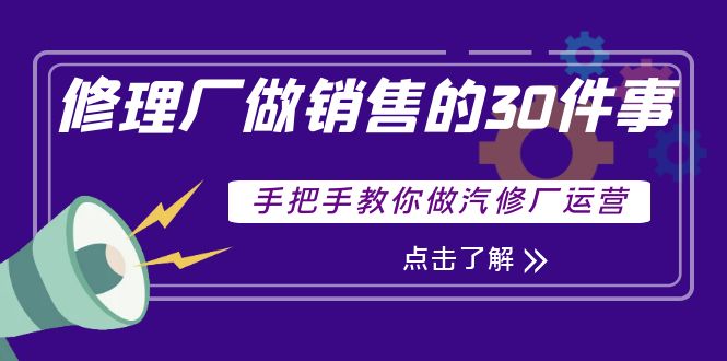 汽修厂运营课程：修理厂做销售的30件事，手把手教你做汽修厂运营