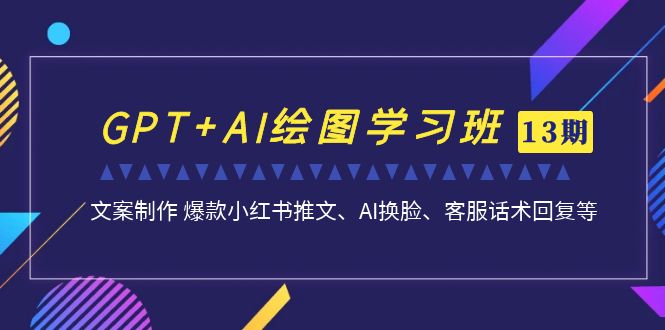 图片[1]-GPT AI绘图实战进阶班【13期更新】：文案制作 爆款小红书推文、AI换脸、客服话术全解析-淘金部落