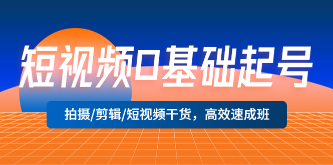 短视频0基础起号，拍摄/剪辑/短视频干货，高效速成班！