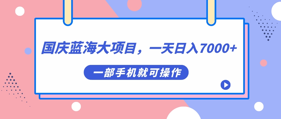 图片[1]-国庆蓝海大项目，一天日入7000+，一部手机就可操作-淘金部落