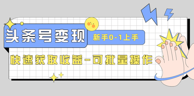 2023头条号实操变现课：新手0-1轻松上手，快速获取收益-可批量操作