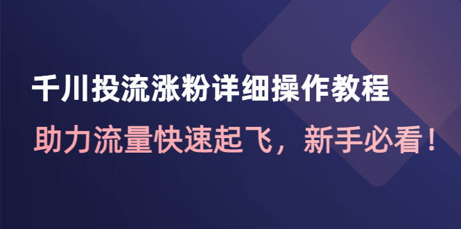 千川投流涨粉详细操作教程：助力流量快速起飞，新手必看！