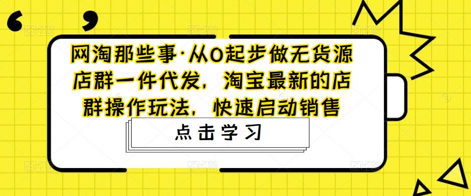 图片[1]-从0起步做无货源店群一件代发，淘宝最新的店群操作玩法，快速启动销售-淘金部落