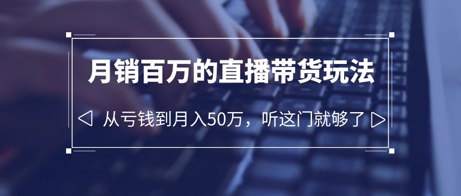 图片[1]-老板必学：月销-百万的直播带货玩法，从亏钱到月入50万，听这门就够了-淘金部落