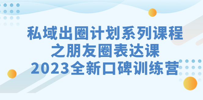 图片[1]-私域-出圈计划系列课程之朋友圈-表达课，2023全新口碑训练营-淘金部落