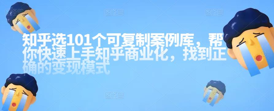 图片[1]-知乎101个可复制案例库，帮你快速上手知乎商业化，找到正确的变现模式-淘金部落