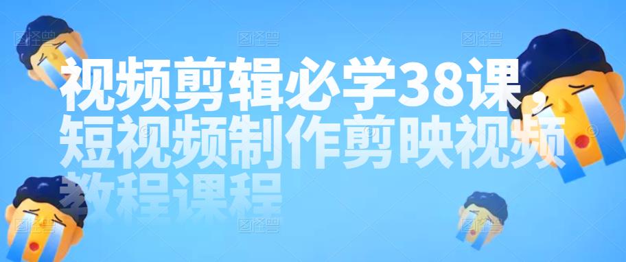 2022视频剪辑必学38课，短视频制作剪映视频教程课程