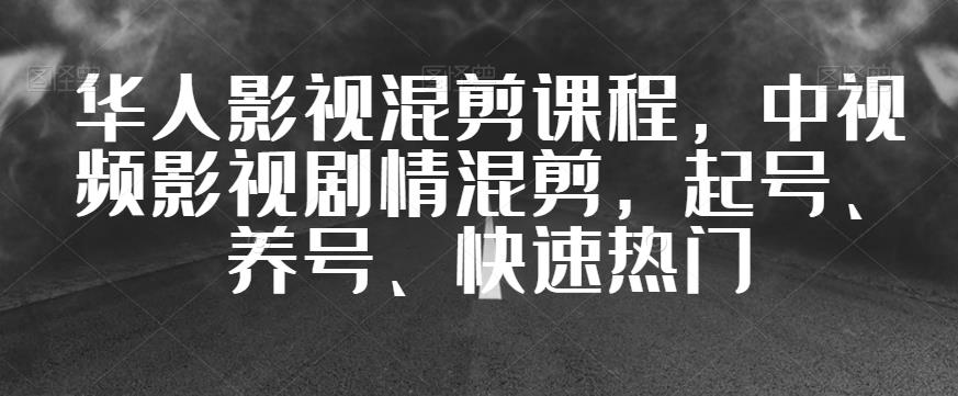 华人影视混剪课程，中视频影视剧情混剪，起号、养号、快速热门