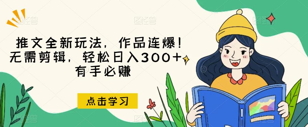 推文全新玩法，作品连爆！无需剪辑，轻松日入300 ，有手必赚【揭秘】