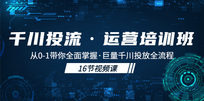 图片[1]-千川投流·运营培训班：从0-1带你全面掌握·巨量千川投放全流程！-淘金部落